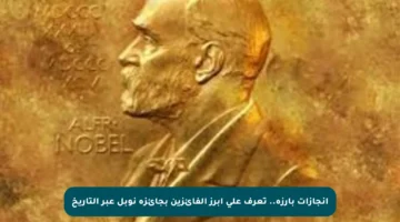 إنجازات بارزة.. تعرف على أبرز الفائزين بجائزة نوبل عبر التاريخ